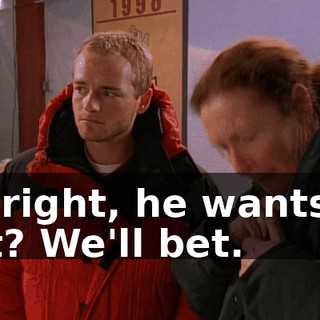 All right, he wants to bet? We'll bet.