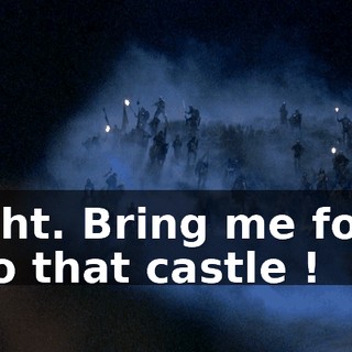 Right. Bring me forth into that castle !