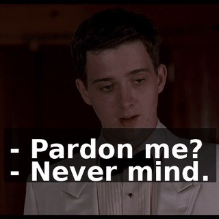 - Pardon me? - Never mind.