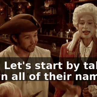 Yes. Let's start by taking down all of their names.