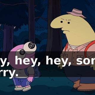 Hey, hey, hey, sorry, sorry.