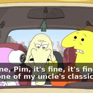 It's fine, Pim, it's fine, it's fine. It's just one of my uncle's classic bits.