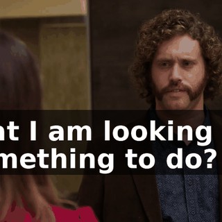 that I am looking for something to do?