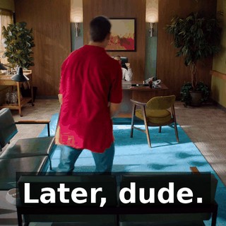 Later, dude.