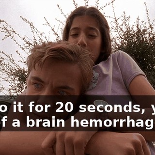 If I do it for 20 seconds, you'll die of a brain hemorrhage.