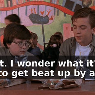 Right. I wonder what it's like to get beat up by a girl.