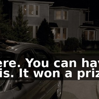Here. You can have this. It won a prize.