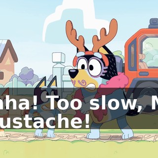 Yaha! Too slow, Mr Mustache!