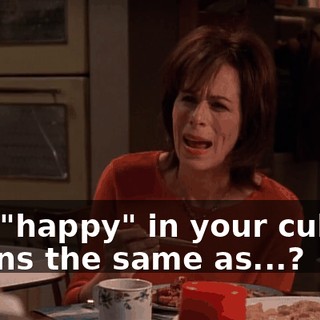 And "happy" in your culture means the same as...?