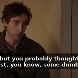Yeah, but you probably thought that I was just, you know, some dumb jock.