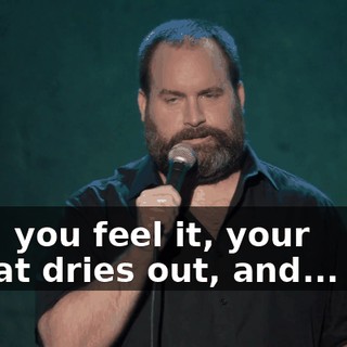 Like, you feel it, your throat dries out, and... aah!