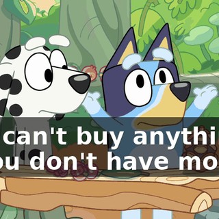 You can't buy anything if you don't have money.
