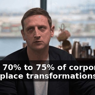 Now, 70% to 75% of corporate workplace transformations fail.