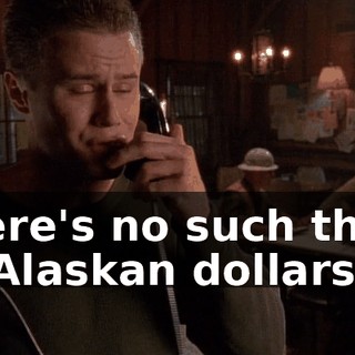 There's no such thing as Alaskan dollars!