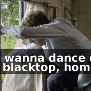 You wanna dance on the blacktop, homie?!