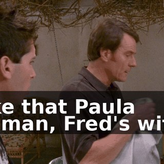 Like that Paula woman, Fred's wife?