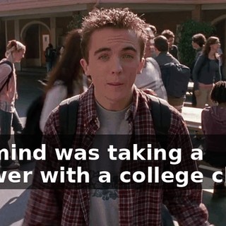 My mind was taking a shower with a college chick.