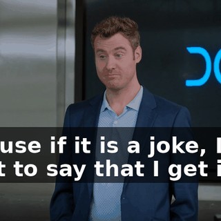 - 'Cause if it is a joke, I just want to say that I get it.