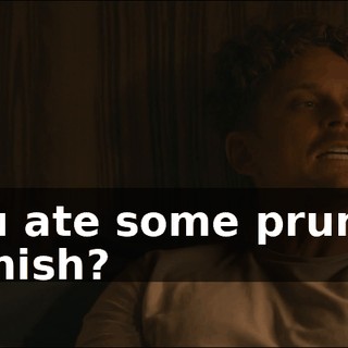 You ate some pruned Danish?
