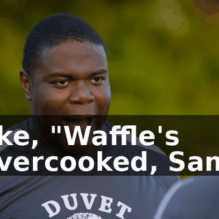 like, "Waffle's overcooked, Sam.