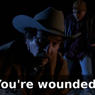 You're wounded!