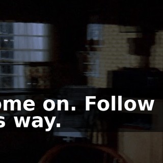 8Come on. Follow me. This way.