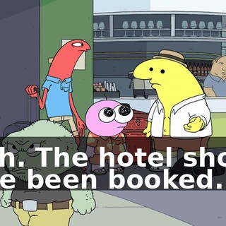 Yeah. The hotel should have been booked.