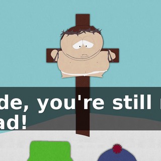 Dude, you're still not dead!