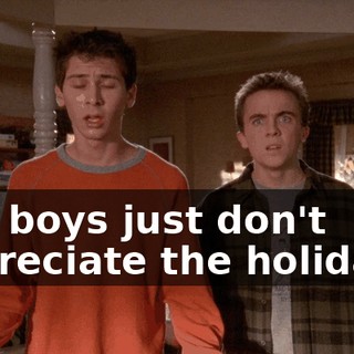 You boys just don't appreciate the holidays.