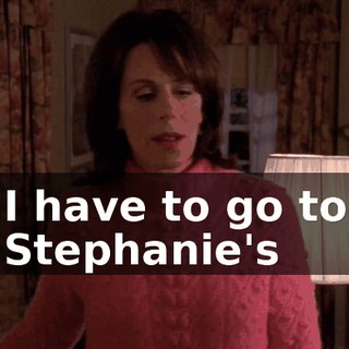 I have to go to Stephanie's