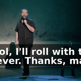 "Cool, I'll roll with that forever. Thanks, man."