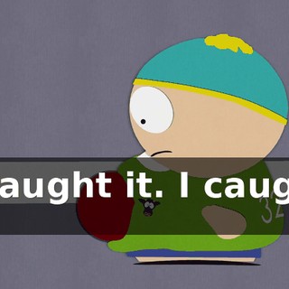 I caught it. I caught it!