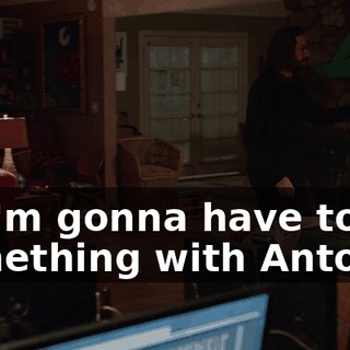 so I'm gonna have to try something with Anton.