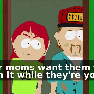 Their moms want them to catch it while they're young.