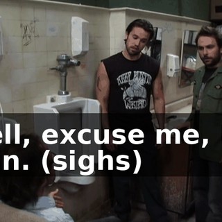 Well, excuse me, Mr. Man. (sighs)