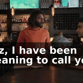 Coz, I have been meaning to call you.