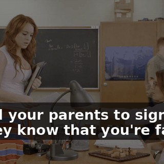 I need your parents to sign this so they know that you're failing.
