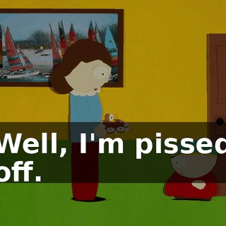 Well, I'm pissed off.