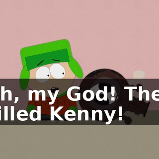 Oh, my God! They killed Kenny!