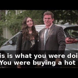 So this is what you were doing all day? You were buying a hot rod?