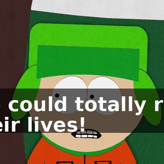 We could totally ruin their lives!
