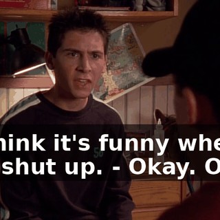 - I think it's funny when you shut up. - Okay. Okay.