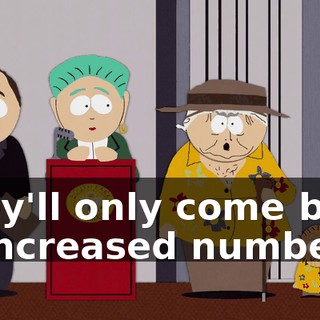 They'll only come back in increased numbers!