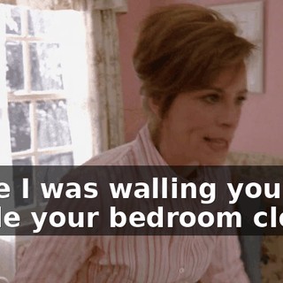 while I was walling you up inside your bedroom closet.