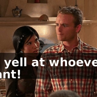 I'll yell at whoever I want!