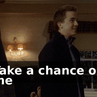 ♪ Take a chance on me ♪