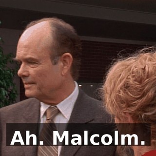 Ah. Malcolm.