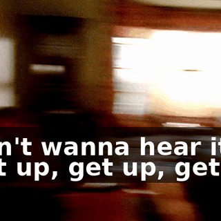 ♪ Don't wanna hear it Get up, get up, get up ♪