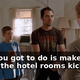 All you got to do is make sure the hotel rooms kick ass