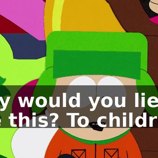 Why would you lie like this? To children?